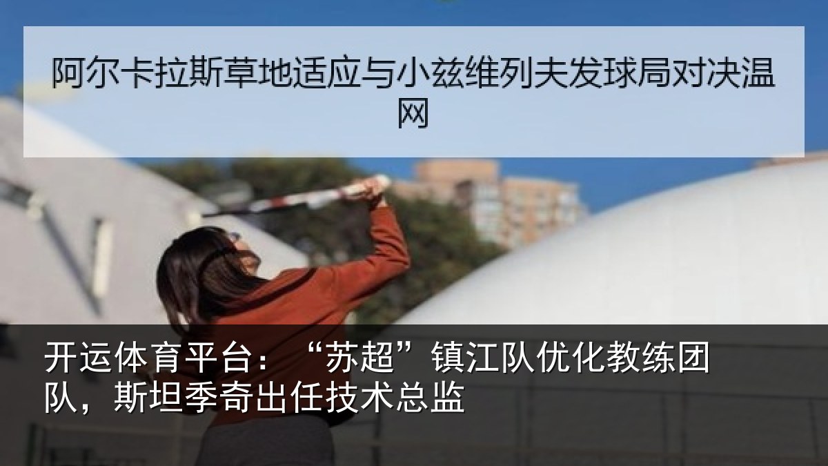 开运体育平台：“苏超”镇江队优化教练团队，斯坦季奇出任技术总监