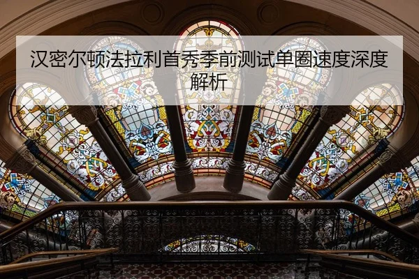 汉密尔顿法拉利首秀季前测试单圈速度深度解析
