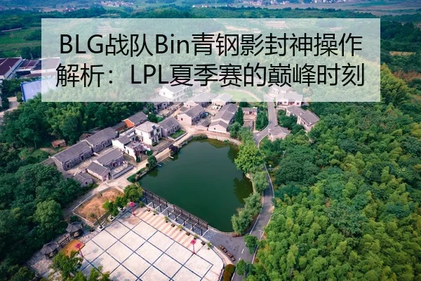 BLG战队Bin青钢影封神操作解析：LPL夏季赛的巅峰时刻