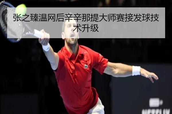 张之臻温网后辛辛那提大师赛接发球技术升级