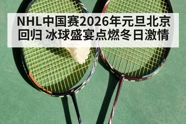NHL中国赛2026年元旦北京回归 冰球盛宴点燃冬日激情