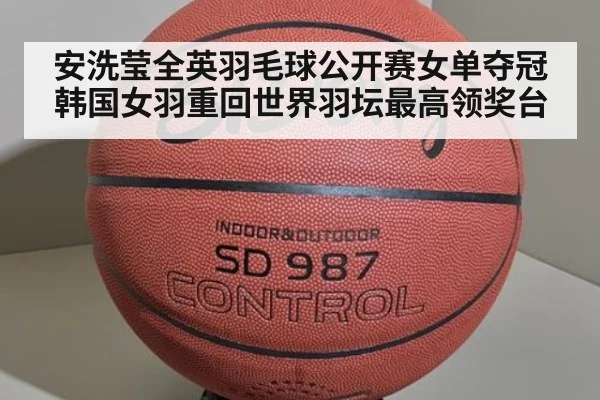 安洗莹全英羽毛球公开赛女单夺冠韩国女羽重回世界羽坛最高领奖台