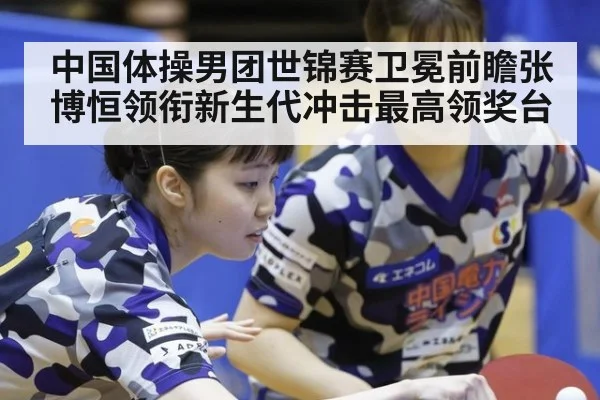 中国体操男团世锦赛卫冕前瞻张博恒领衔新生代冲击最高领奖台