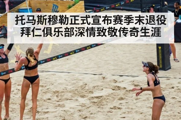 托马斯穆勒正式宣布赛季末退役 拜仁俱乐部深情致敬传奇生涯