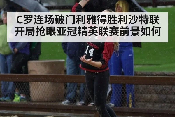 C罗连场破门利雅得胜利沙特联开局抢眼亚冠精英联赛前景如何